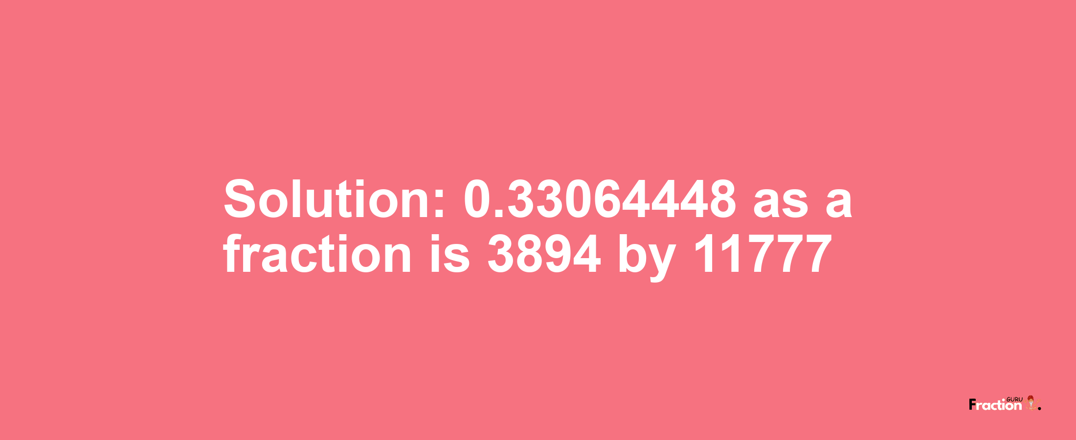 Solution:0.33064448 as a fraction is 3894/11777